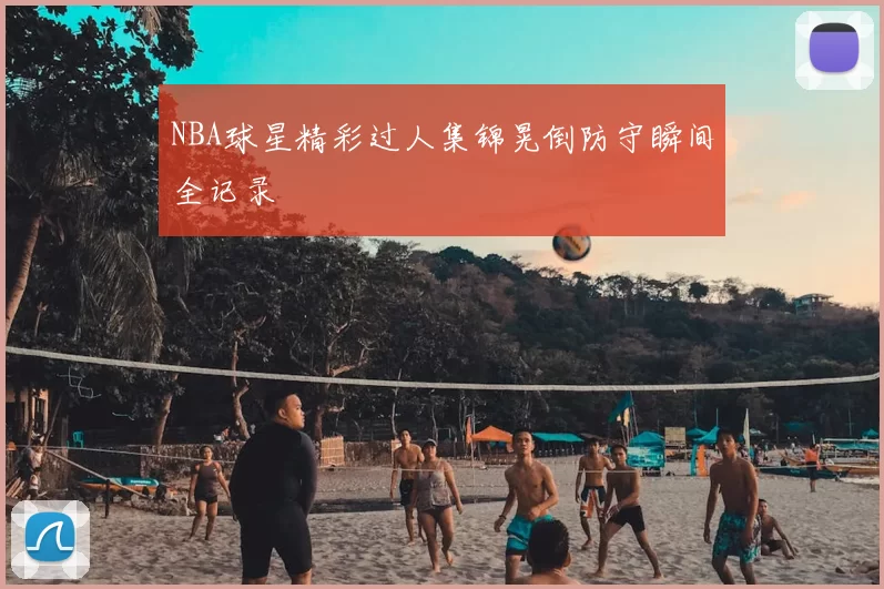 NBA球星精彩过人集锦晃倒防守瞬间全记录