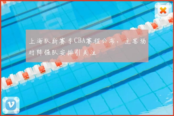 上海队新赛季CBA赛程公布,主客场对阵强队安排引关注