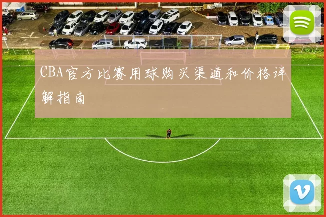 CBA官方比赛用球购买渠道和价格详解指南