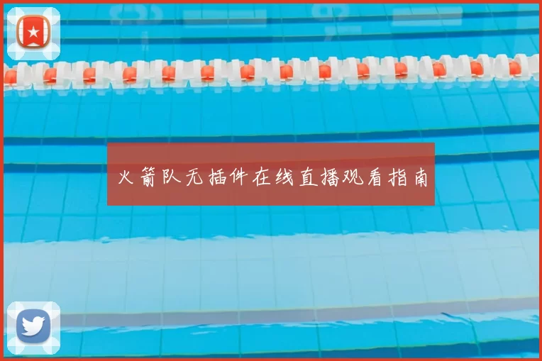 火箭队无插件在线直播观看指南