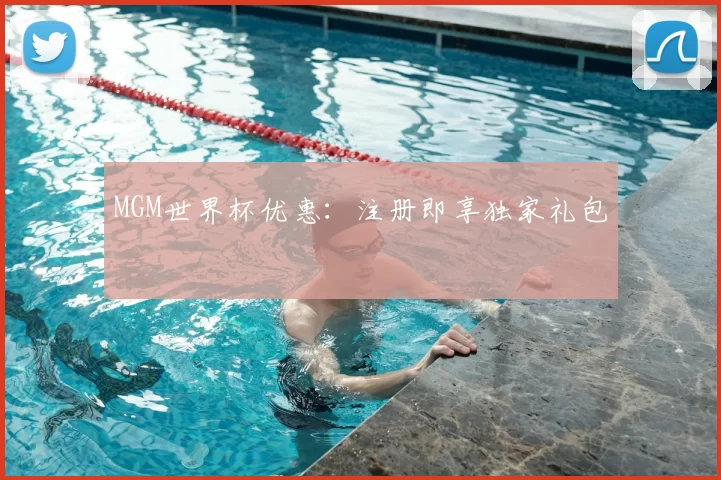 MGM世界杯优惠：注册即享独家礼包