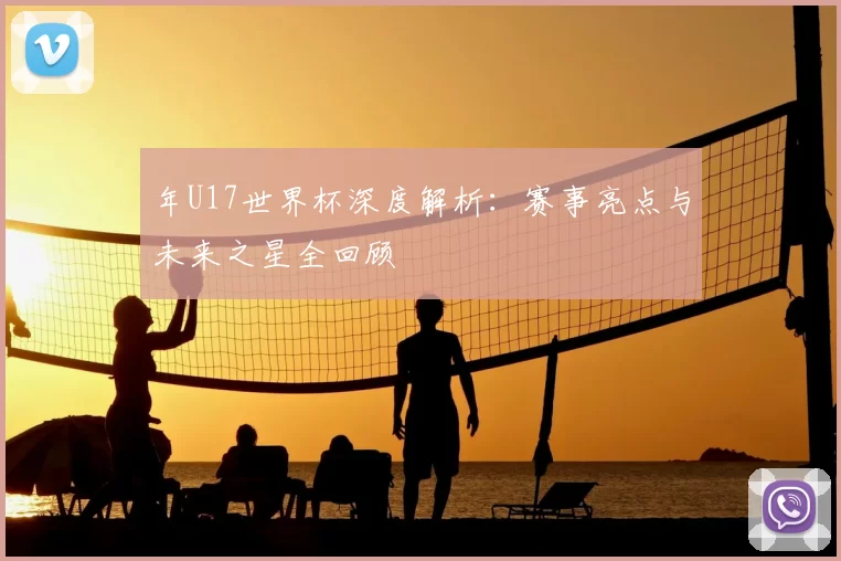 年U17世界杯深度解析:赛事亮点与未来之星全回顾