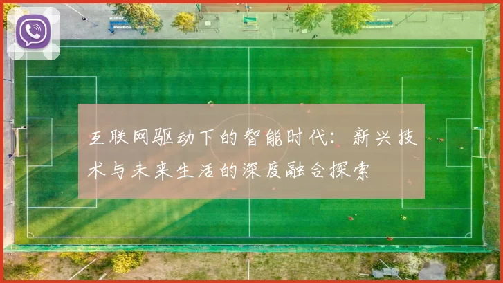 互联网驱动下的智能时代：新兴技术与未来生活的深度融合探索