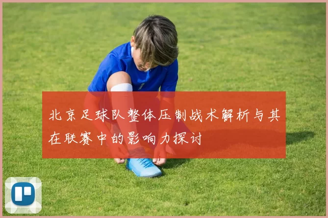 北京足球队整体压制战术解析与其在联赛中的影响力探讨