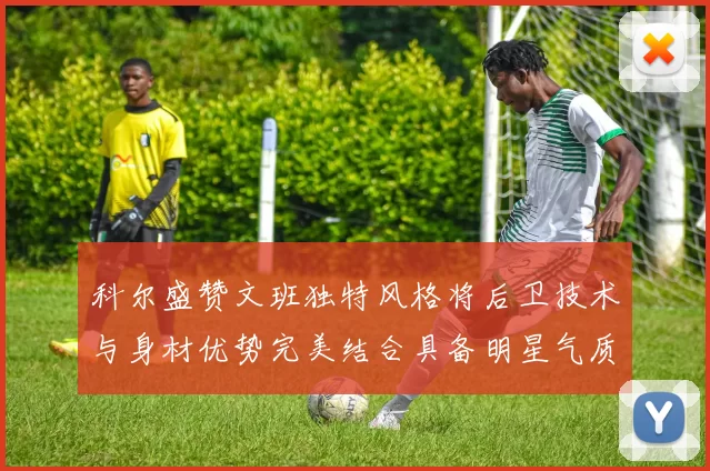 科尔盛赞文班独特风格将后卫技术与身材优势完美结合具备明星气质与球队形象