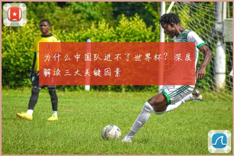 为什么中国队进不了世界杯？深度解读三大关键因素