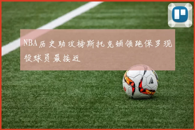 NBA历史助攻榜斯托克顿领跑保罗现役球员最接近