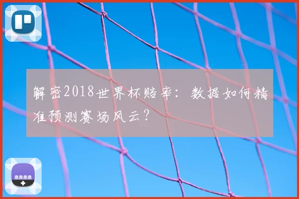 解密2018世界杯赔率：数据如何精准预测赛场风云？