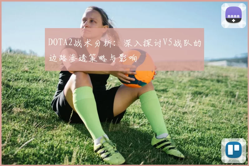 DOTA2战术分析：深入探讨V5战队的边路渗透策略与影响