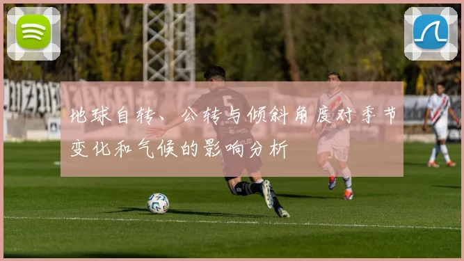 地球自转、公转与倾斜角度对季节变化和气候的影响分析