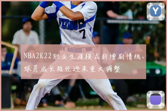 NBA2K22职业生涯模式新增剧情线，球员成长路径迎来重大调整