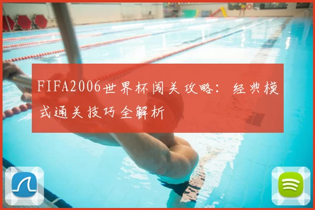 FIFA2006世界杯闯关攻略：经典模式通关技巧全解析